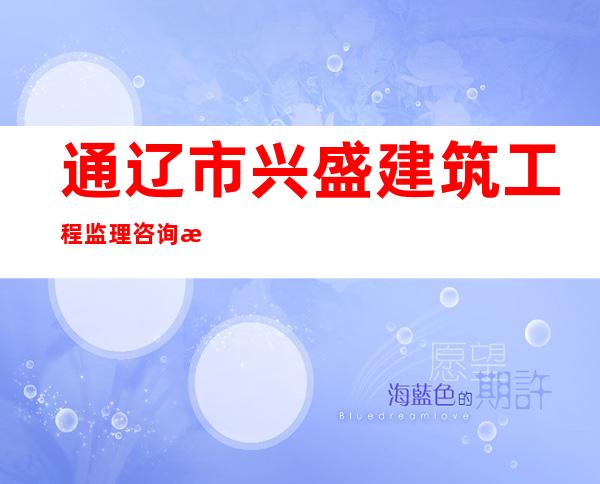 通辽市兴盛建筑工程监理咨询有限公司